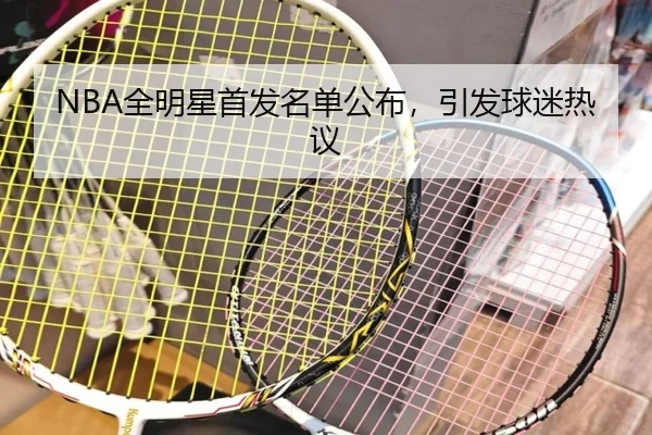 NBA全明星首发名单公布，引发球迷热议